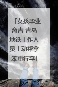 女孩毕业离青 青岛地铁工作人员主动帮拿笨重行李